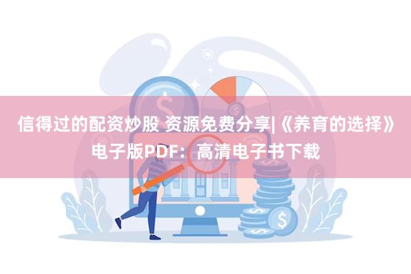 信得过的配资炒股 资源免费分享|《养育的选择》电子版PDF：高清电子书下载