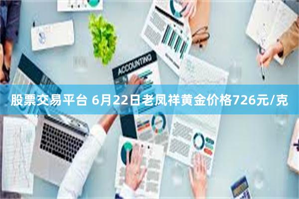 股票交易平台 6月22日老凤祥黄金价格726元/克