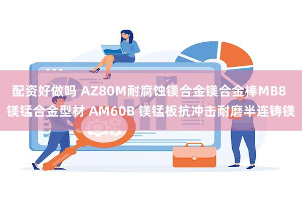 配资好做吗 AZ80M耐腐蚀镁合金镁合金棒MB8 镁锰合金型材 AM60B 镁锰板抗冲击耐磨半连铸镁