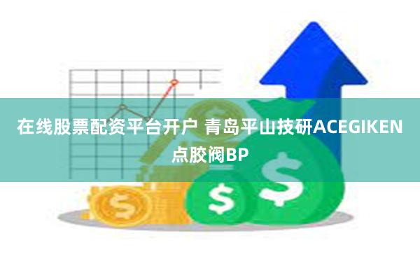 在线股票配资平台开户 青岛平山技研ACEGIKEN点胶阀BP