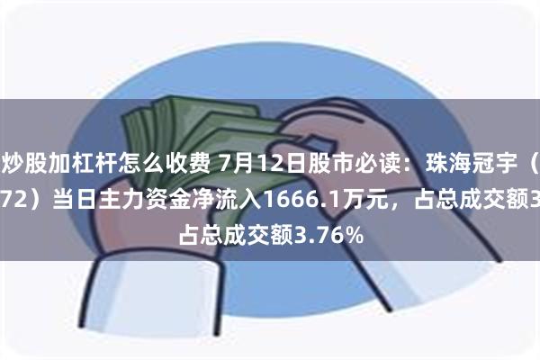 炒股加杠杆怎么收费 7月12日股市必读：珠海冠宇（688772）当日主力资金净流入1666.1万元，占总成交额3.76%