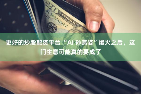 更好的炒股配资平台 “AI 孙燕姿”爆火之后，这门生意可能真的要成了