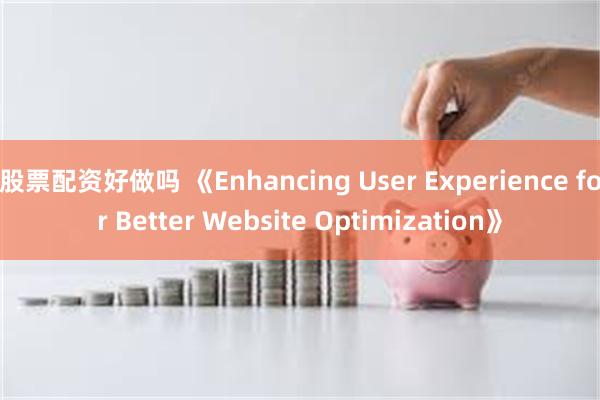 股票配资好做吗 《Enhancing User Experience for Better Website Optimization》