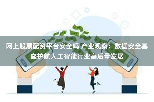 网上股票配资平台安全吗 产业观察：数据安全基座护航人工智能行业高质量发展