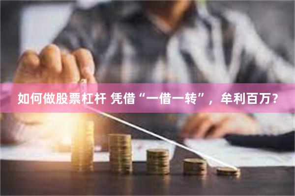 如何做股票杠杆 凭借“一借一转”，牟利百万？