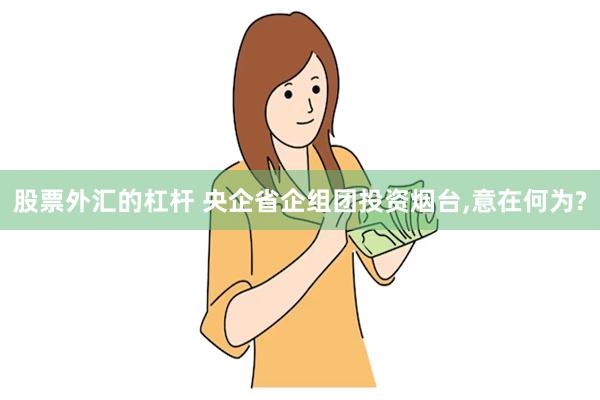 股票外汇的杠杆 央企省企组团投资烟台,意在何为?