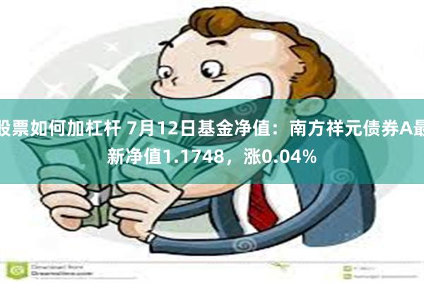 股票如何加杠杆 7月12日基金净值：南方祥元债券A最新净值1.1748，涨0.04%