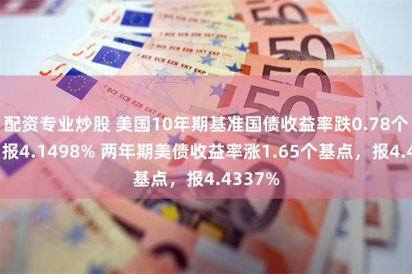 配资专业炒股 美国10年期基准国债收益率跌0.78个基点，报4.1498% 两年期美债收益率涨1.65个基点，报4.4337%