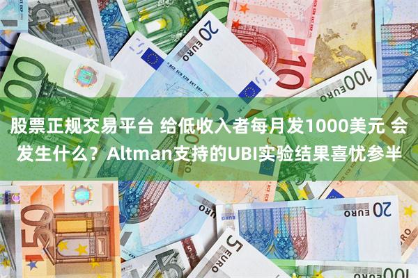 股票正规交易平台 给低收入者每月发1000美元 会发生什么？Altman支持的UBI实验结果喜忧参半