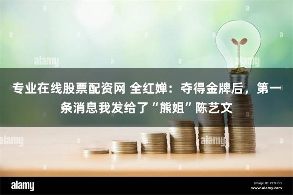 专业在线股票配资网 全红婵：夺得金牌后，第一条消息我发给了“熊姐”陈艺文