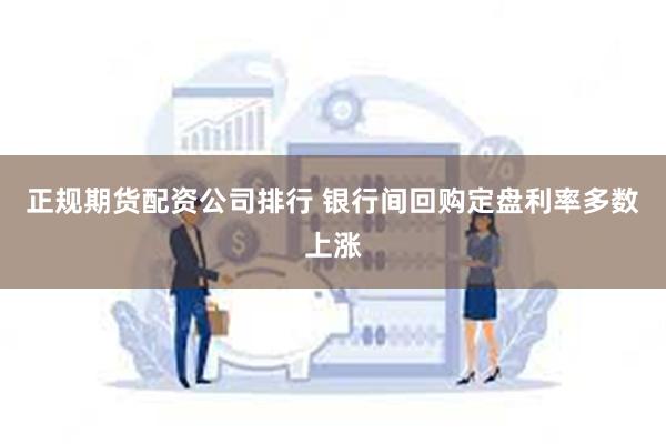 正规期货配资公司排行 银行间回购定盘利率多数上涨