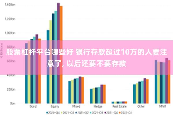 股票杠杆平台哪些好 银行存款超过10万的人要注意了, 以后还要不要存款