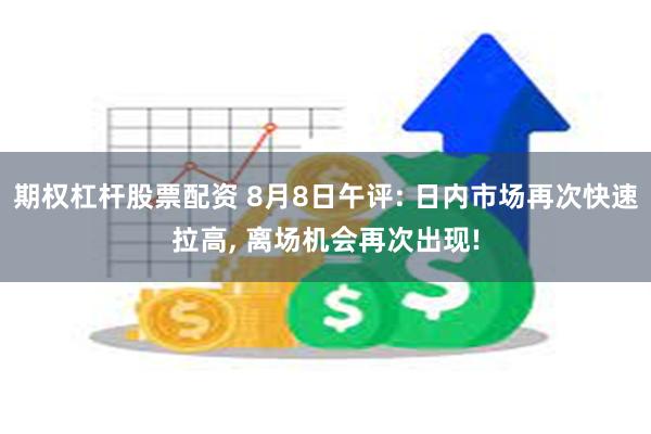 期权杠杆股票配资 8月8日午评: 日内市场再次快速拉高, 离场机会再次出现!