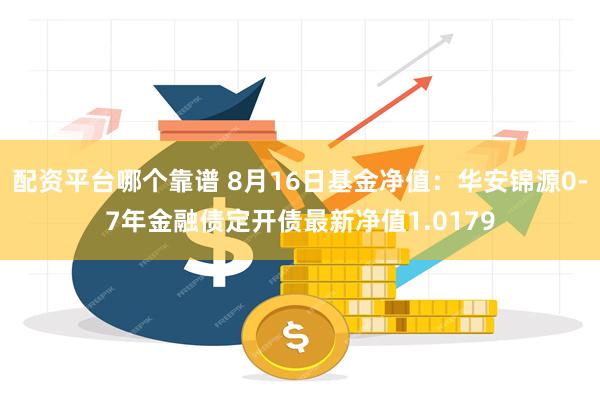 配资平台哪个靠谱 8月16日基金净值：华安锦源0-7年金融债定开债最新净值1.0179