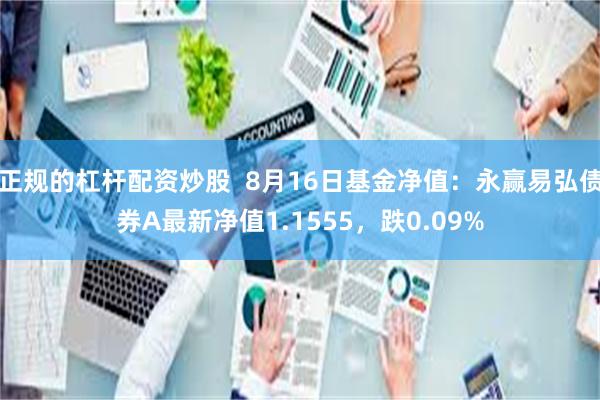 正规的杠杆配资炒股  8月16日基金净值：永赢易弘债券A最新净值1.1555，跌0.09%