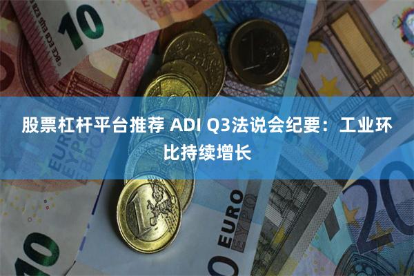 股票杠杆平台推荐 ADI Q3法说会纪要：工业环比持续增长