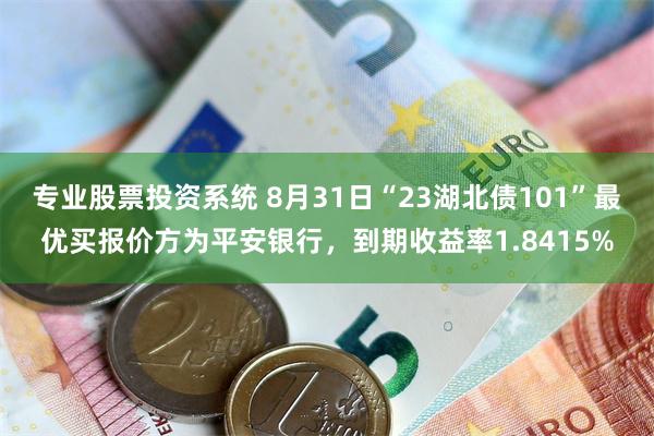 专业股票投资系统 8月31日“23湖北债101”最优买报价方为平安银行，到期收益率1.8415%