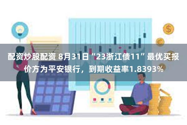 配资炒股配资 8月31日“23浙江债11”最优买报价方为平安银行，到期收益率1.8393%