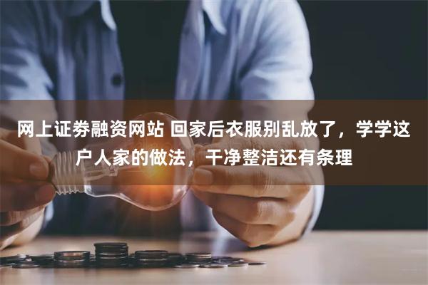 网上证劵融资网站 回家后衣服别乱放了，学学这户人家的做法，干净整洁还有条理