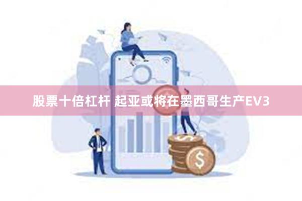 股票十倍杠杆 起亚或将在墨西哥生产EV3