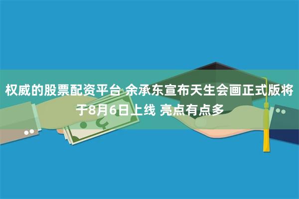 权威的股票配资平台 余承东宣布天生会画正式版将于8月6日上线 亮点有点多