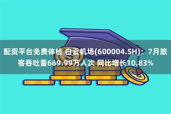 配资平台免费体检 白云机场(600004.SH)：7月旅客吞吐量669.99万人次 同比增长10.83%