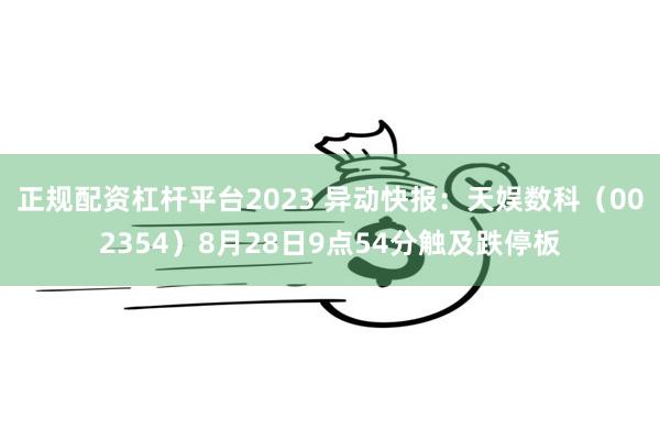 正规配资杠杆平台2023 异动快报：天娱数科（002354）8月28日9点54分触及跌停板