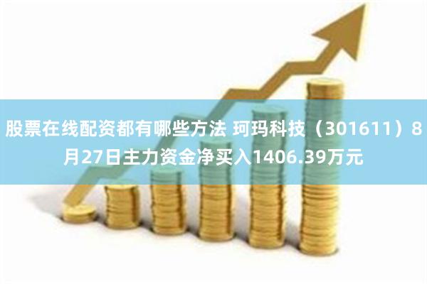 股票在线配资都有哪些方法 珂玛科技（301611）8月27日主力资金净买入1406.39万元