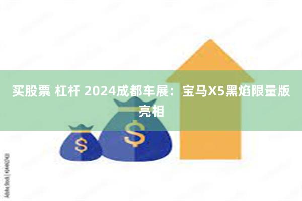 买股票 杠杆 2024成都车展：宝马X5黑焰限量版亮相