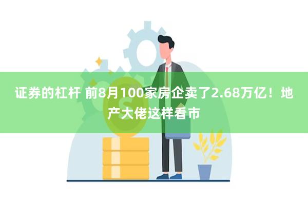 证券的杠杆 前8月100家房企卖了2.68万亿！地产大佬这样看市