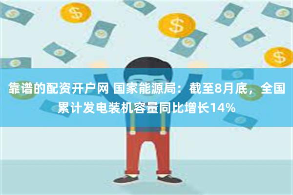 靠谱的配资开户网 国家能源局：截至8月底，全国累计发电装机容量同比增长14%