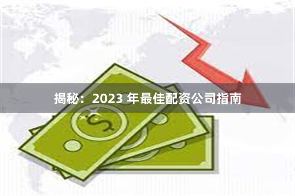 揭秘：2023 年最佳配资公司指南