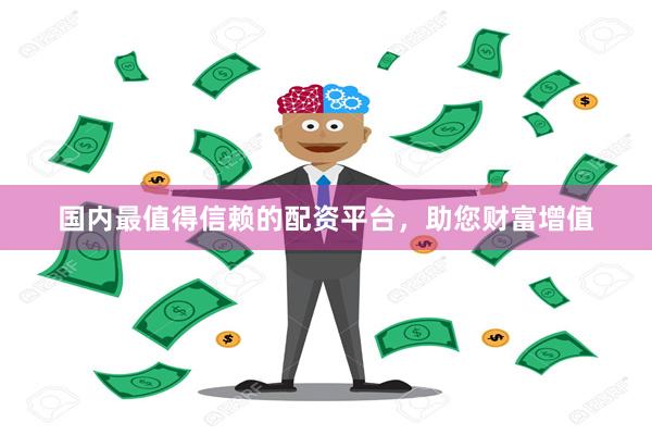 国内最值得信赖的配资平台，助您财富增值