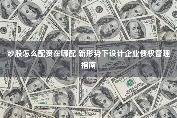 炒股怎么配资在哪配 新形势下设计企业债权管理指南