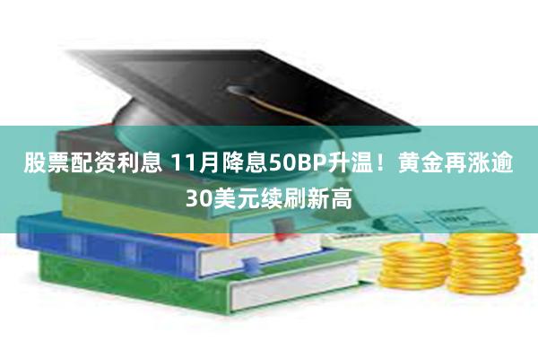 股票配资利息 11月降息50BP升温！黄金再涨逾30美元续刷新高