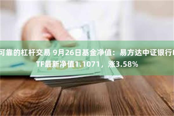 可靠的杠杆交易 9月26日基金净值：易方达中证银行ETF最新净值1.1071，涨3.58%