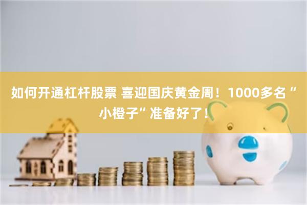 如何开通杠杆股票 喜迎国庆黄金周！1000多名“小橙子”准备好了！