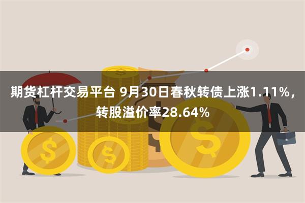 期货杠杆交易平台 9月30日春秋转债上涨1.11%，转股溢价率28.64%