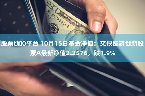 股票t加0平台 10月15日基金净值：交银医药创新股票A最新净值2.2576，跌1.9%