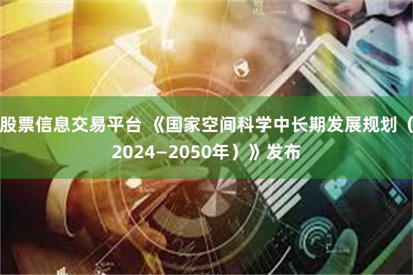 股票信息交易平台 《国家空间科学中长期发展规划（2024—2050年）》发布