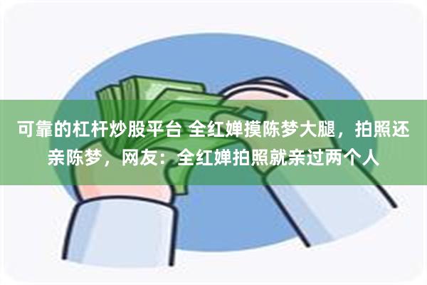 可靠的杠杆炒股平台 全红婵摸陈梦大腿，拍照还亲陈梦，网友：全红婵拍照就亲过两个人