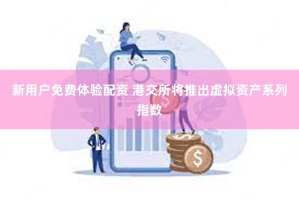 新用户免费体验配资 港交所将推出虚拟资产系列指数