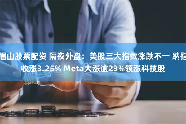 眉山股票配资 隔夜外盘：美股三大指数涨跌不一 纳指收涨3.25% Meta大涨逾23%领涨科技股