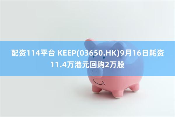 配资114平台 KEEP(03650.HK)9月16日耗资11.4万港元回购2万股