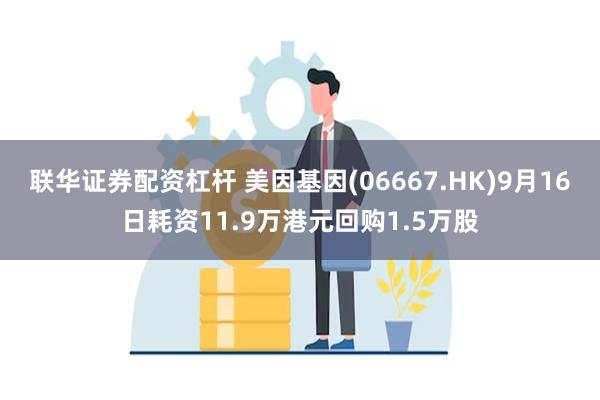 联华证券配资杠杆 美因基因(06667.HK)9月16日耗资11.9万港元回购1.5万股