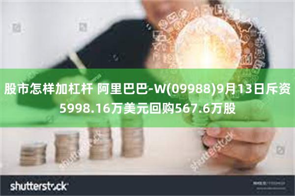 股市怎样加杠杆 阿里巴巴-W(09988)9月13日斥资5998.16万美元回购567.6万股