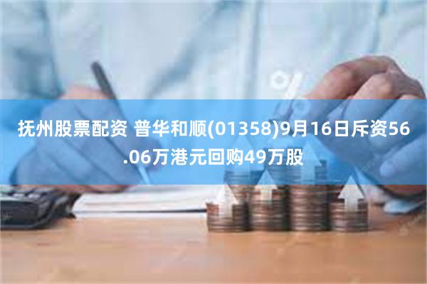 抚州股票配资 普华和顺(01358)9月16日斥资56.06万港元回购49万股