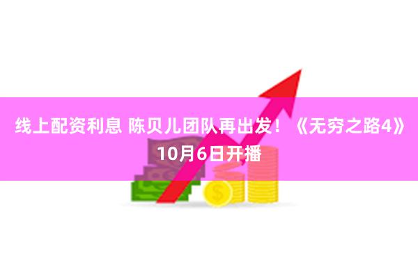 线上配资利息 陈贝儿团队再出发！《无穷之路4》10月6日开播