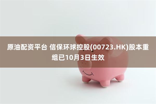 原油配资平台 信保环球控股(00723.HK)股本重组已10月3日生效