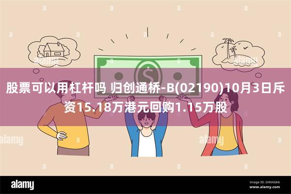 股票可以用杠杆吗 归创通桥-B(02190)10月3日斥资15.18万港元回购1.15万股